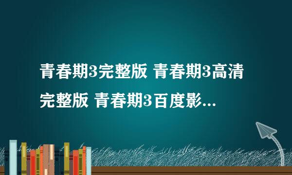 青春期3完整版 青春期3高清完整版 青春期3百度影音 青春期3游戏青春