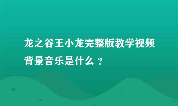 龙之谷王小龙完整版教学视频背景音乐是什么 ？