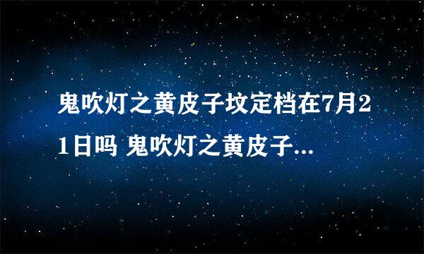 鬼吹灯之黄皮子坟定档在7月21日吗 鬼吹灯之黄皮子坟在7月21日播出吗