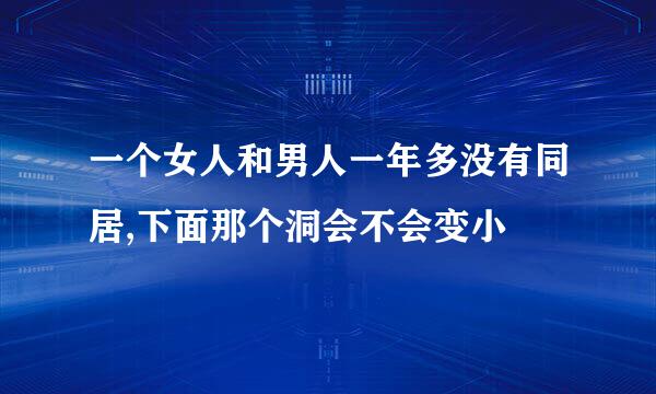 一个女人和男人一年多没有同居,下面那个洞会不会变小