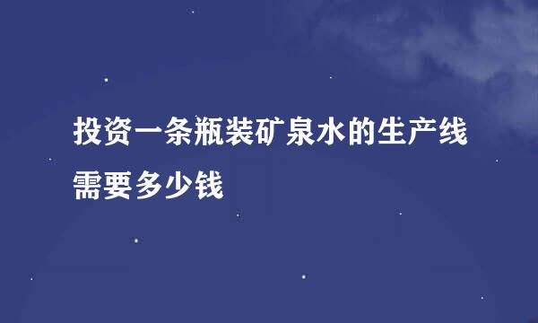 投资一条瓶装矿泉水的生产线需要多少钱