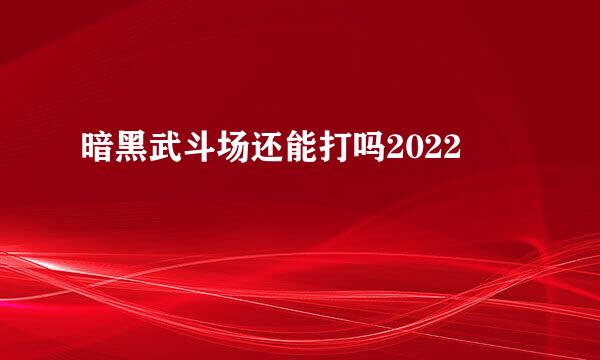 暗黑武斗场还能打吗2022