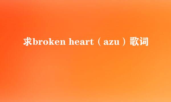 求broken heart（azu）歌词