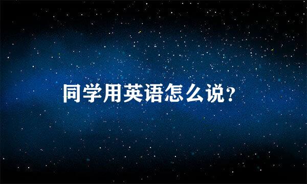 同学用英语怎么说？