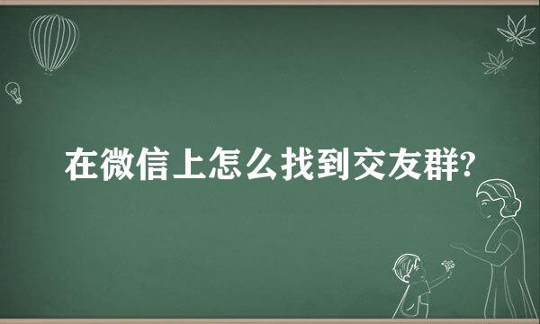 在微信上怎么找到交友群?