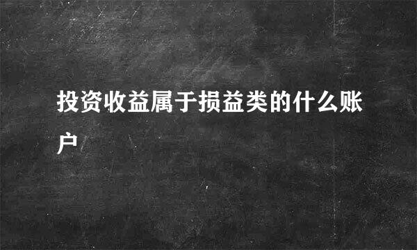 投资收益属于损益类的什么账户