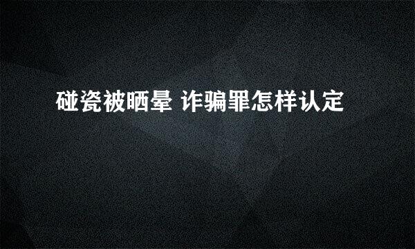 碰瓷被晒晕 诈骗罪怎样认定