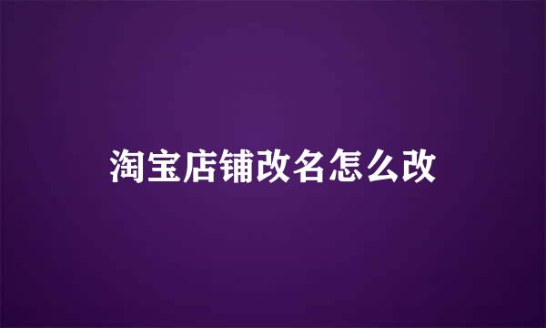 淘宝店铺改名怎么改