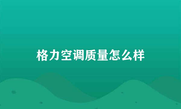 格力空调质量怎么样