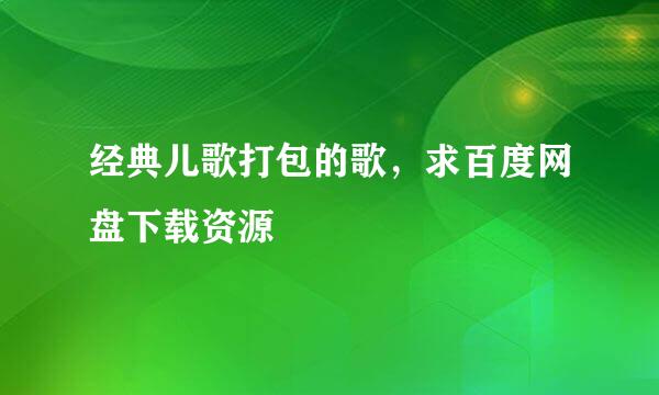 经典儿歌打包的歌，求百度网盘下载资源