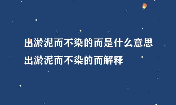 出淤泥而不染的而是什么意思出淤泥而不染的而解释