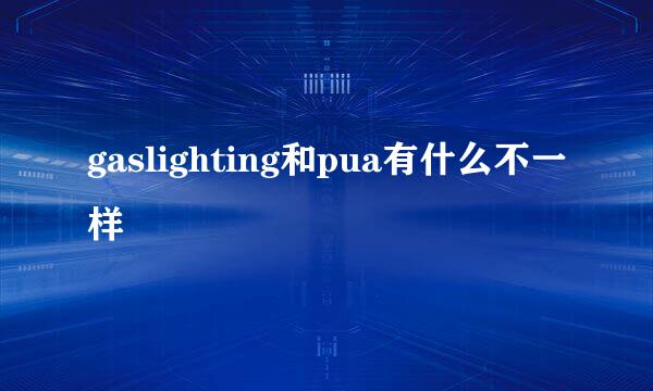 gaslighting和pua有什么不一样