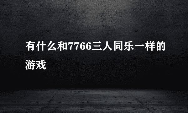 有什么和7766三人同乐一样的游戏