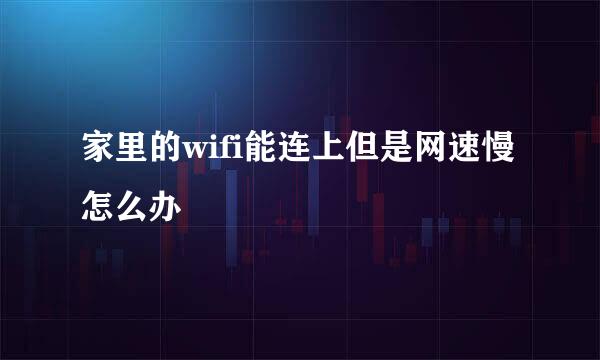 家里的wifi能连上但是网速慢怎么办