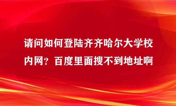 请问如何登陆齐齐哈尔大学校内网？百度里面搜不到地址啊