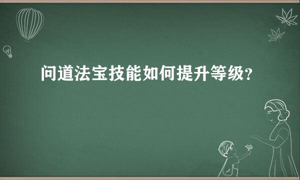 问道法宝技能如何提升等级？