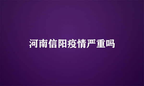 河南信阳疫情严重吗