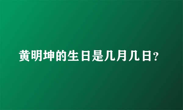 黄明坤的生日是几月几日？