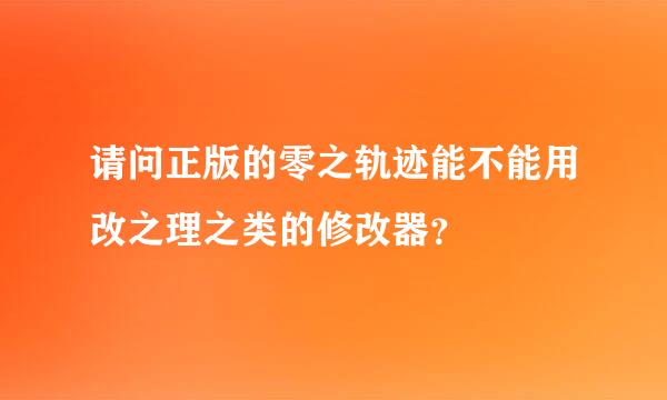 请问正版的零之轨迹能不能用改之理之类的修改器？