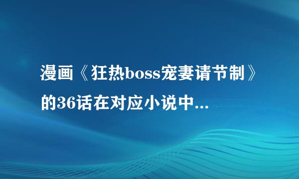 漫画《狂热boss宠妻请节制》的36话在对应小说中是第几话？