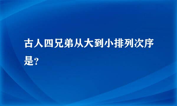 古人四兄弟从大到小排列次序是？