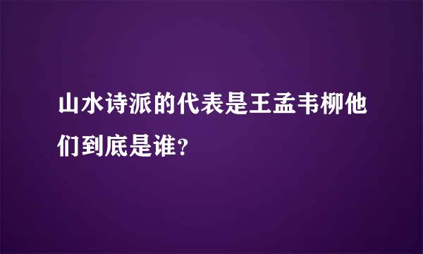 山水诗派的代表是王孟韦柳他们到底是谁？