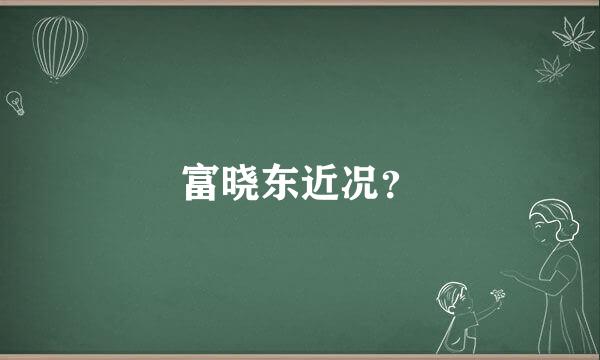 富晓东近况？