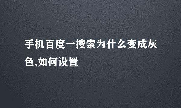 手机百度一搜索为什么变成灰色,如何设置