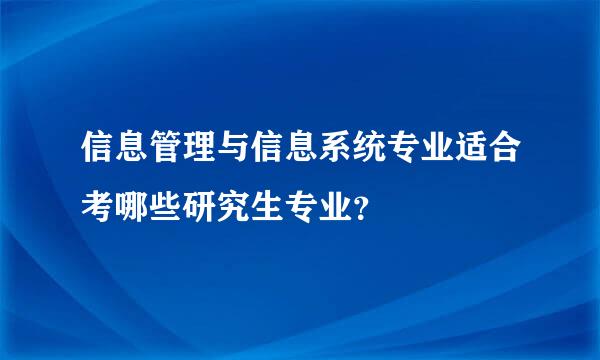 信息管理与信息系统专业适合考哪些研究生专业？