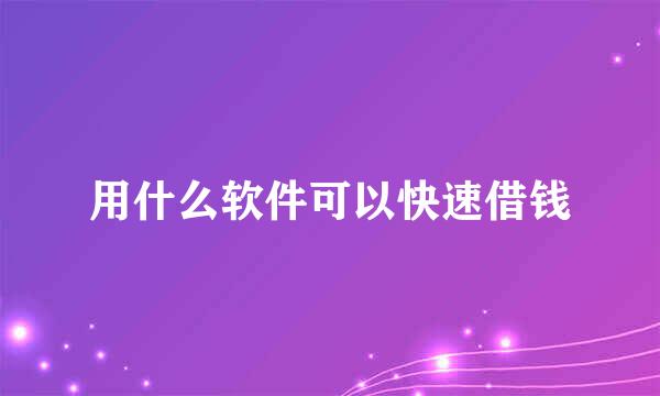 用什么软件可以快速借钱