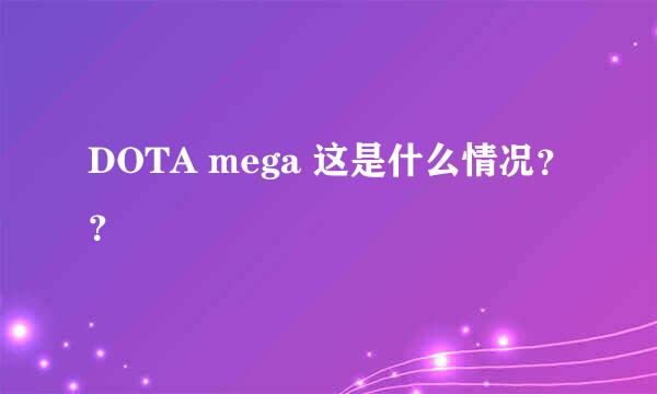 DOTA mega 这是什么情况？？