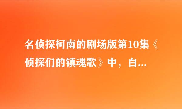 名侦探柯南的剧场版第10集《侦探们的镇魂歌》中，白马探到底是不是基德冒充的