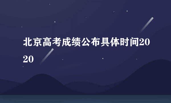 北京高考成绩公布具体时间2020