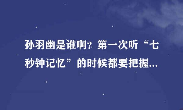 孙羽幽是谁啊？第一次听“七秒钟记忆”的时候都要把握、我迷倒了哦