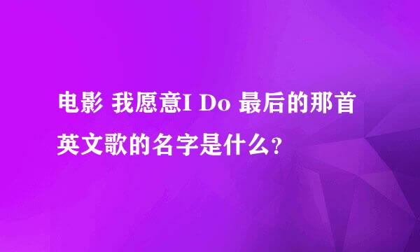 电影 我愿意I Do 最后的那首英文歌的名字是什么？