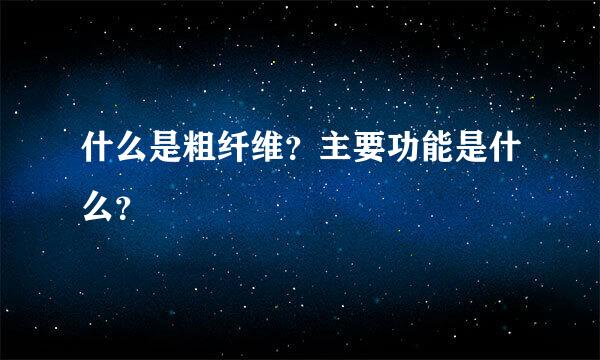 什么是粗纤维？主要功能是什么？