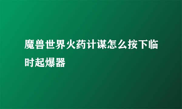 魔兽世界火药计谋怎么按下临时起爆器