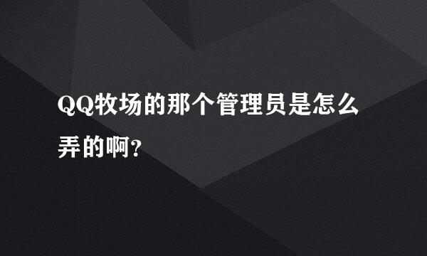 QQ牧场的那个管理员是怎么弄的啊？