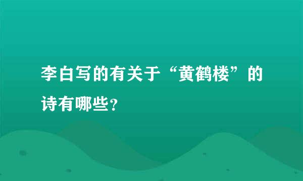 李白写的有关于“黄鹤楼”的诗有哪些？