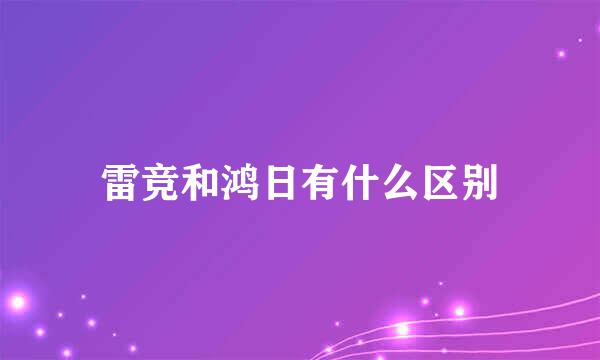 雷竞和鸿日有什么区别