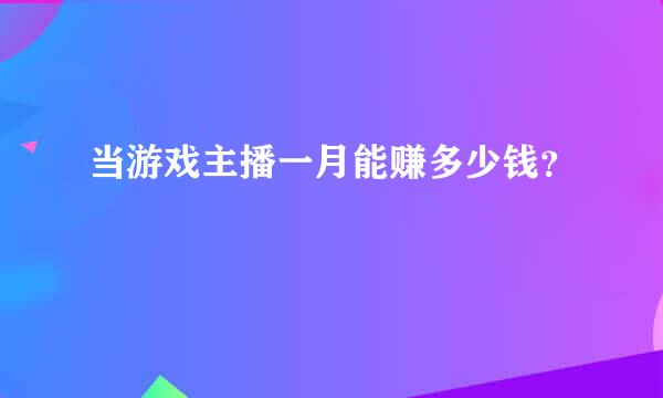 当游戏主播一月能赚多少钱？