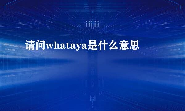 请问whataya是什么意思