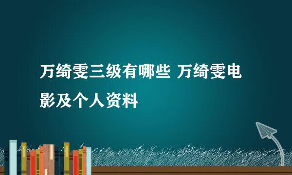 万绮雯三级有哪些 万绮雯电影及个人资料