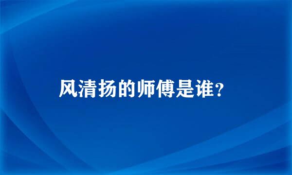 风清扬的师傅是谁？