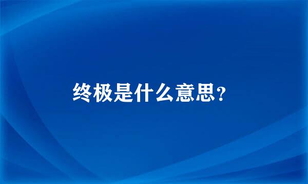 终极是什么意思？