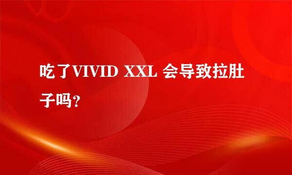 吃了VIVID XXL 会导致拉肚子吗？