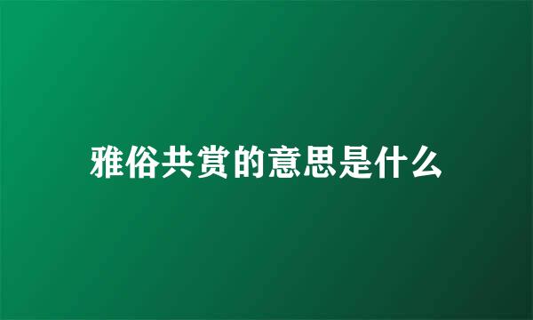 雅俗共赏的意思是什么