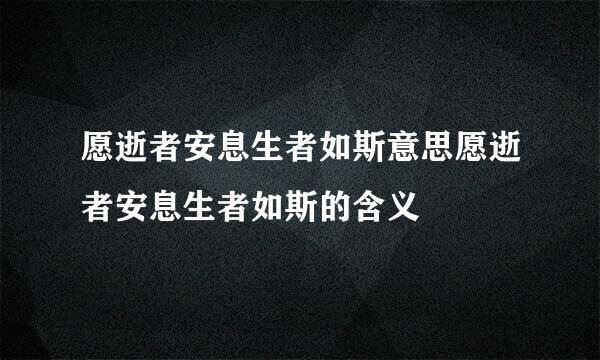 愿逝者安息生者如斯意思愿逝者安息生者如斯的含义