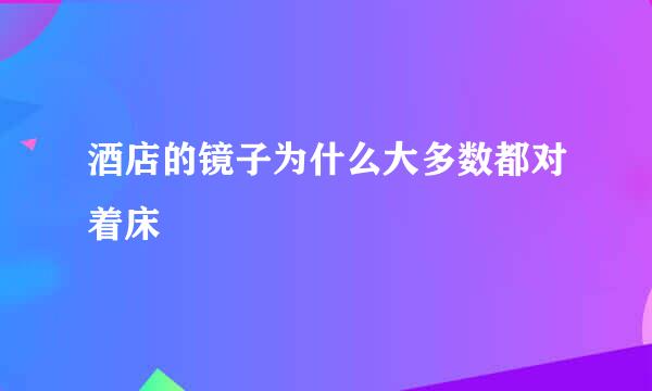 酒店的镜子为什么大多数都对着床