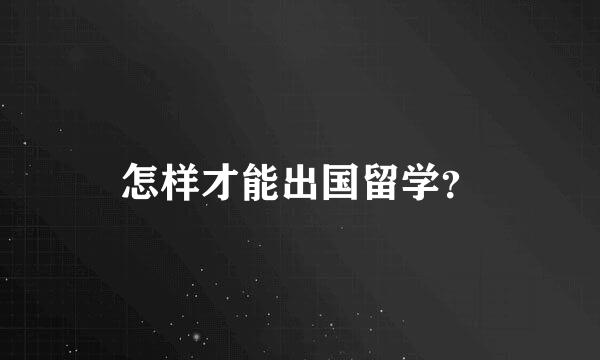 怎样才能出国留学？